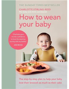 How To Wean Your Baby: The SteP-BY-Step Plan To Help Your Baby Love Their Broccoli As Much As Their Cake