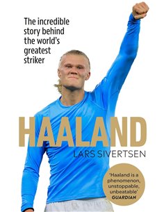 Haaland: The Incredible Story Behind The World's Greatest Striker