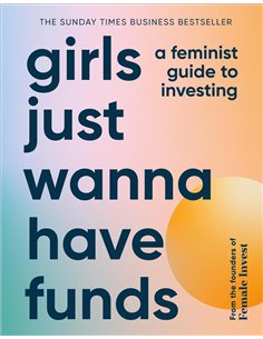 Girls Just Wanna Have Funds: A Feminist Guide To Investing: The Sunday Times Bestseller