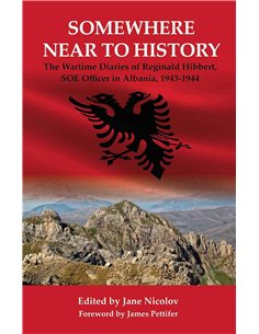 Somewhere Near To History - The Wartime Diaries Of Reginald Hibbert, Soe Officer In Albania,1943-44